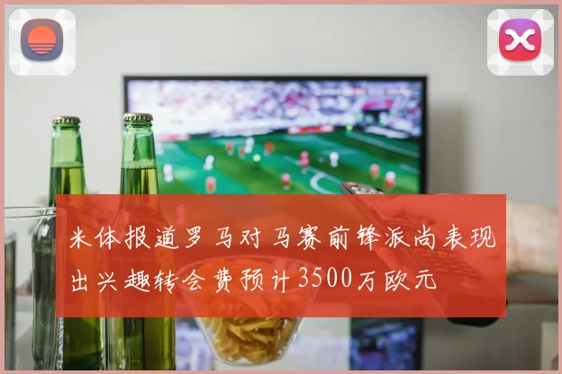 米体报道罗马对马赛前锋派尚表现出兴趣转会费预计3500万欧元
