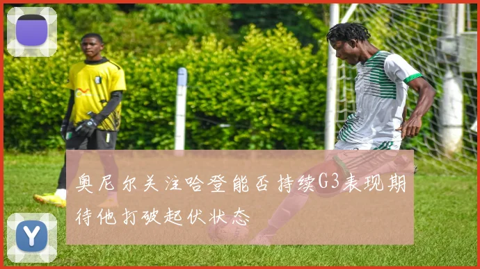 奥尼尔关注哈登能否持续G3表现期待他打破起伏状态
