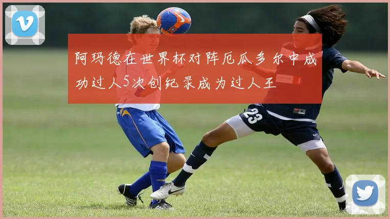 阿玛德在世界杯对阵厄瓜多尔中成功过人5次创纪录成为过人王